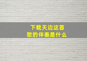 下载天边这首歌的伴奏是什么