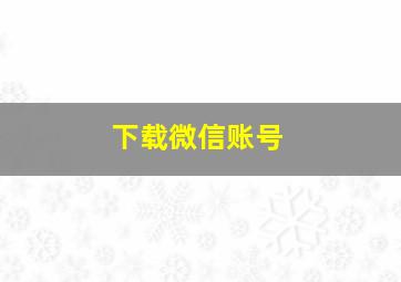 下载微信账号