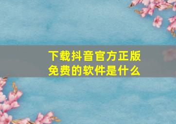 下载抖音官方正版免费的软件是什么