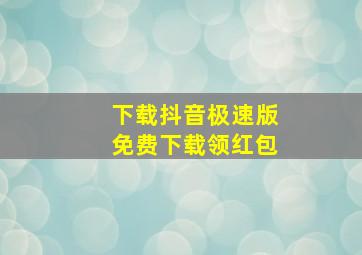 下载抖音极速版免费下载领红包