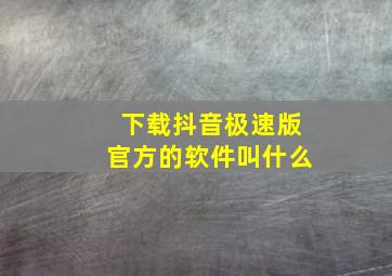 下载抖音极速版官方的软件叫什么