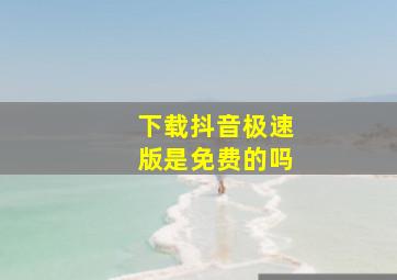 下载抖音极速版是免费的吗