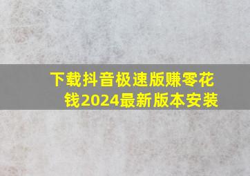 下载抖音极速版赚零花钱2024最新版本安装