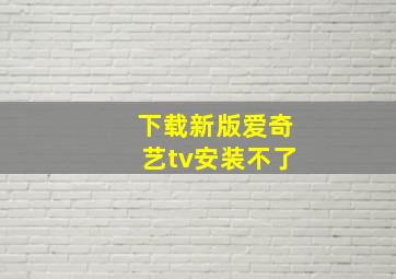 下载新版爱奇艺tv安装不了