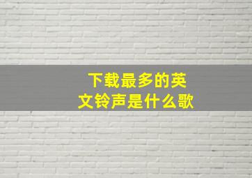 下载最多的英文铃声是什么歌