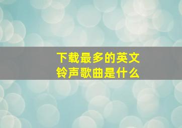 下载最多的英文铃声歌曲是什么