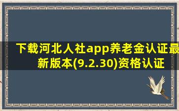 下载河北人社app养老金认证最新版本(9.2.30)资格认证