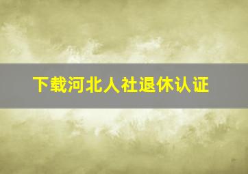 下载河北人社退休认证