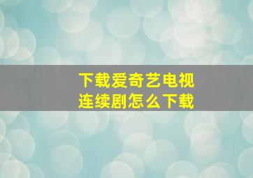 下载爱奇艺电视连续剧怎么下载