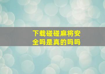 下载碰碰麻将安全吗是真的吗吗