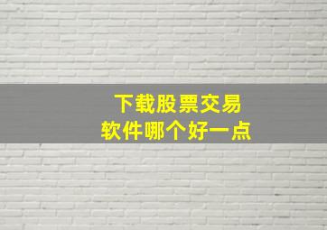 下载股票交易软件哪个好一点