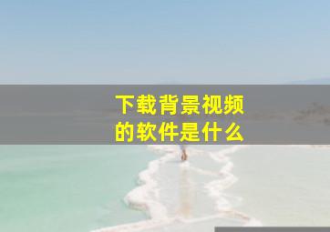 下载背景视频的软件是什么