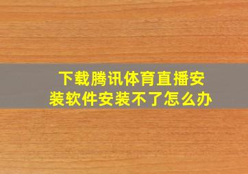 下载腾讯体育直播安装软件安装不了怎么办