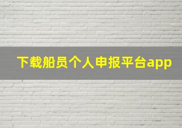 下载船员个人申报平台app