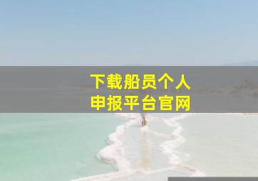 下载船员个人申报平台官网