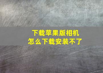 下载苹果版相机怎么下载安装不了