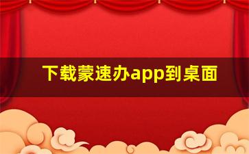 下载蒙速办app到桌面