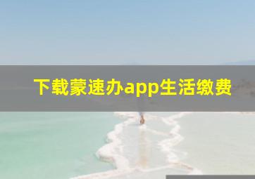 下载蒙速办app生活缴费