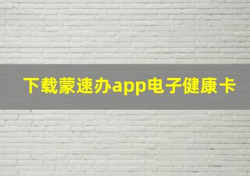 下载蒙速办app电子健康卡