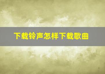 下载铃声怎样下载歌曲