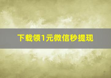 下载领1元微信秒提现