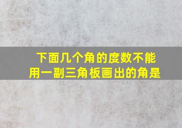 下面几个角的度数不能用一副三角板画出的角是