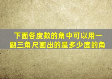 下面各度数的角中可以用一副三角尺画出的是多少度的角