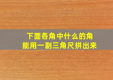 下面各角中什么的角能用一副三角尺拼出来