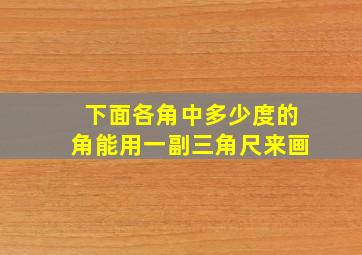 下面各角中多少度的角能用一副三角尺来画