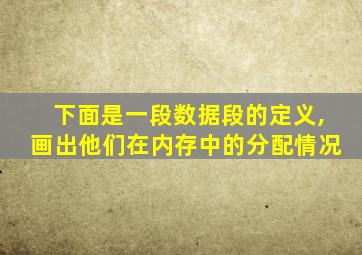 下面是一段数据段的定义,画出他们在内存中的分配情况