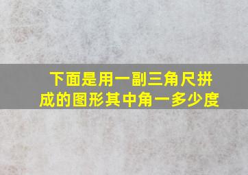 下面是用一副三角尺拼成的图形其中角一多少度