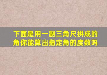 下面是用一副三角尺拼成的角你能算出指定角的度数吗