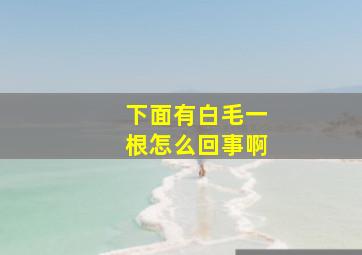 下面有白毛一根怎么回事啊