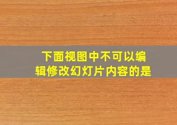 下面视图中不可以编辑修改幻灯片内容的是