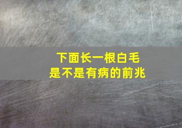 下面长一根白毛是不是有病的前兆