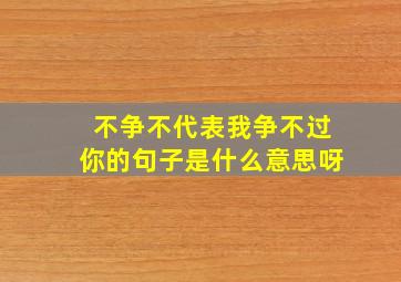 不争不代表我争不过你的句子是什么意思呀