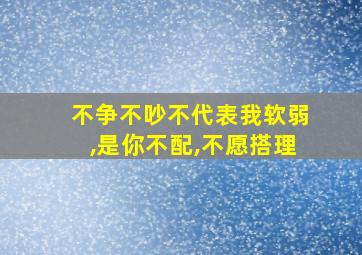 不争不吵不代表我软弱,是你不配,不愿搭理