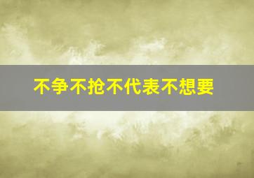 不争不抢不代表不想要