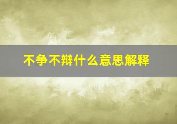 不争不辩什么意思解释