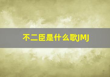 不二臣是什么歌JMJ