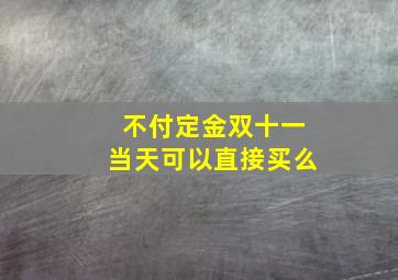 不付定金双十一当天可以直接买么