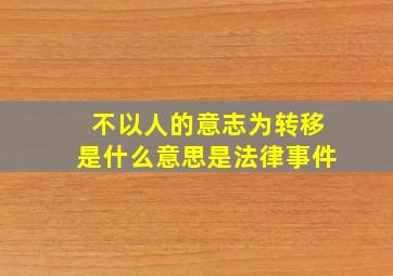 不以人的意志为转移是什么意思是法律事件