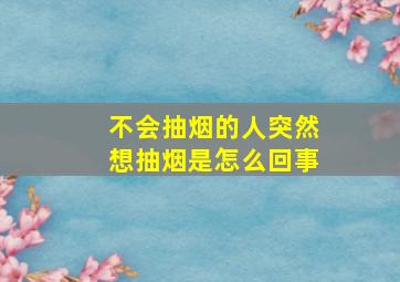 不会抽烟的人突然想抽烟是怎么回事