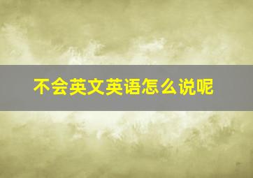 不会英文英语怎么说呢