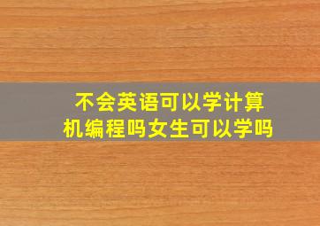 不会英语可以学计算机编程吗女生可以学吗