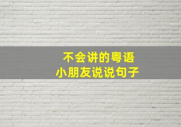 不会讲的粤语小朋友说说句子