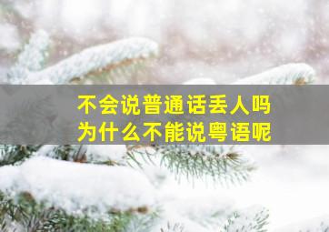 不会说普通话丢人吗为什么不能说粤语呢