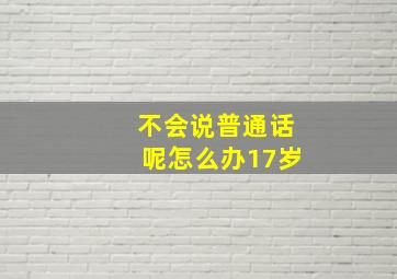 不会说普通话呢怎么办17岁