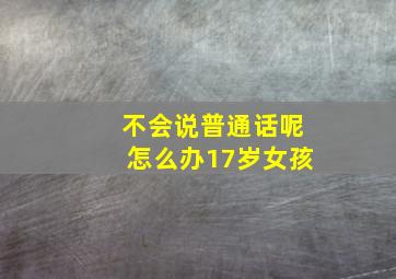 不会说普通话呢怎么办17岁女孩