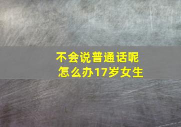 不会说普通话呢怎么办17岁女生